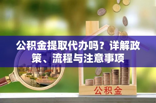 射阳公积金提取代办吗？详解政策、流程与注意事项