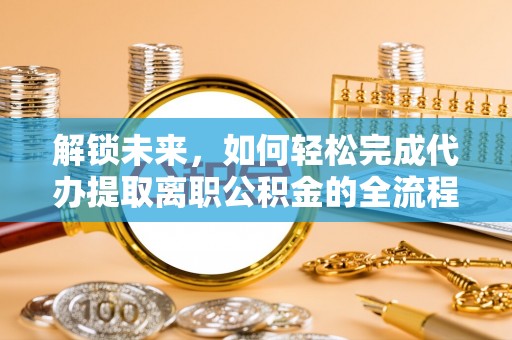 射阳解锁未来，如何轻松完成代办提取离职公积金的全流程