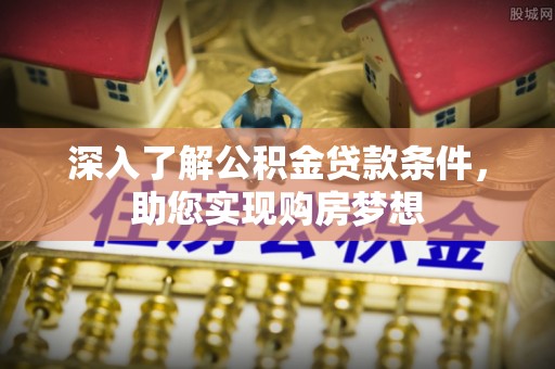 射阳深入了解公积金贷款条件，助您实现购房梦想