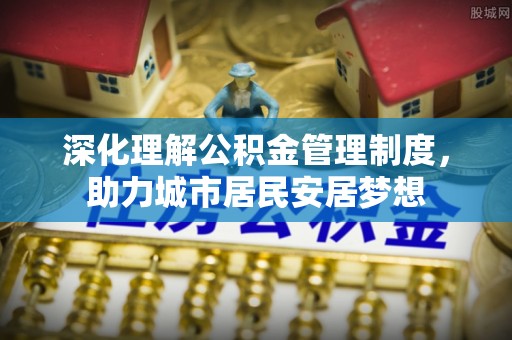 射阳深化理解公积金管理制度，助力城市居民安居梦想