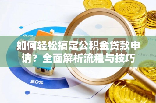 射阳如何轻松搞定公积金贷款申请？全面解析流程与技巧