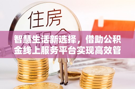 射阳智慧生活新选择，借助公积金线上服务平台实现高效管理