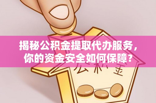 射阳揭秘公积金提取代办服务，你的资金安全如何保障？