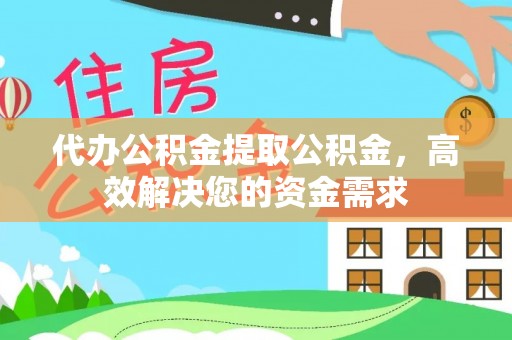 射阳代办公积金提取公积金，高效解决您的资金需求