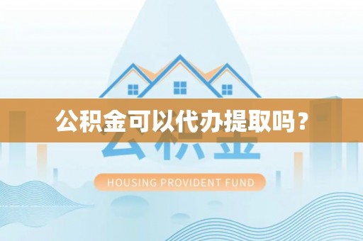 射阳公积金可以代办提取吗？
