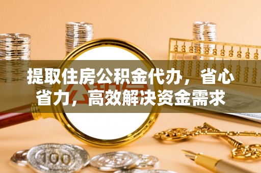 射阳提取住房公积金代办，省心省力，高效解决资金需求