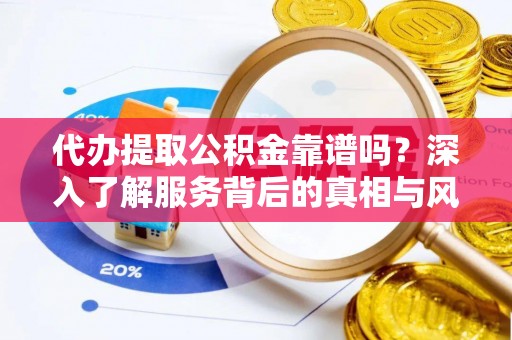 射阳代办提取公积金靠谱吗？深入了解服务背后的真相与风险