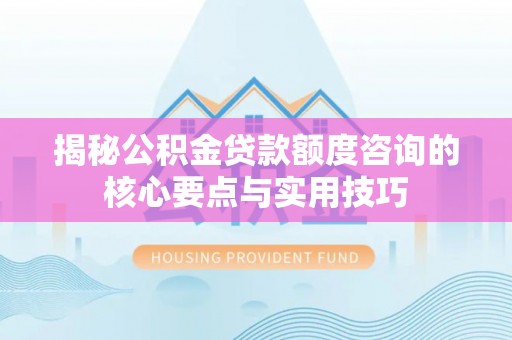 射阳揭秘公积金贷款额度咨询的核心要点与实用技巧