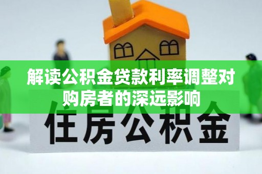 射阳解读公积金贷款利率调整对购房者的深远影响