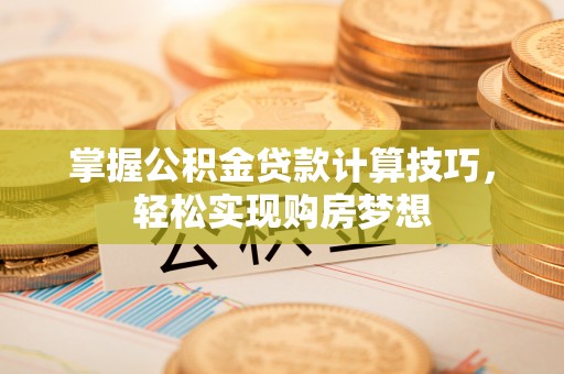 射阳掌握公积金贷款计算技巧，轻松实现购房梦想