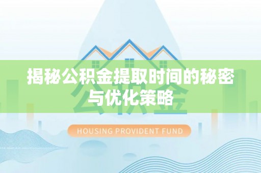 射阳揭秘公积金提取时间的秘密与优化策略
