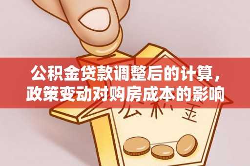 射阳公积金贷款调整后的计算，政策变动对购房成本的影响分析