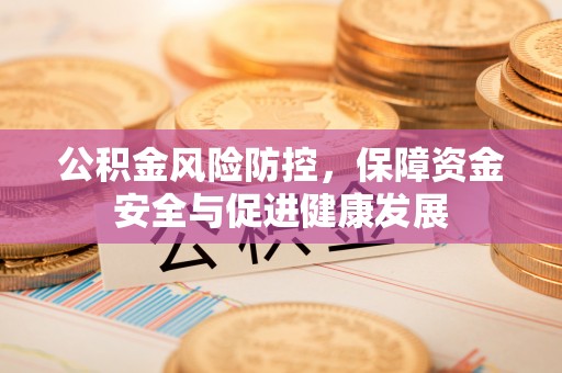 射阳公积金风险防控，保障资金安全与促进健康发展