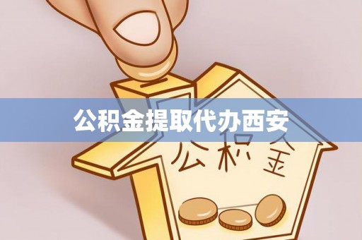 射阳公积金提取代办西安