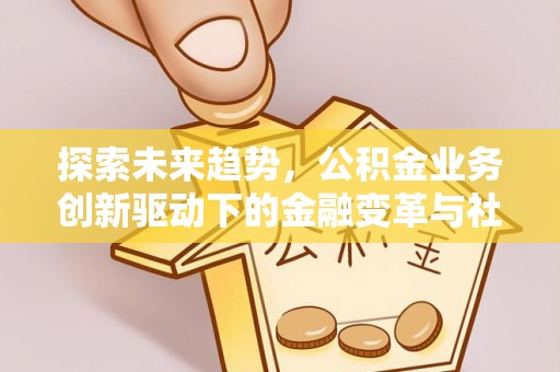 射阳探索未来趋势，公积金业务创新驱动下的金融变革与社会价值
