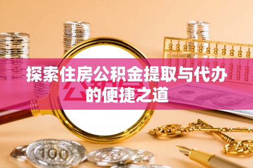 射阳探索住房公积金提取与代办的便捷之道