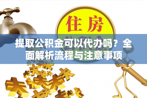 射阳提取公积金可以代办吗？全面解析流程与注意事项