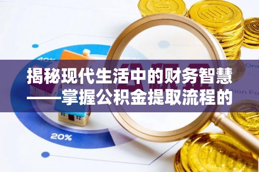 射阳揭秘现代生活中的财务智慧——掌握公积金提取流程的关键步骤