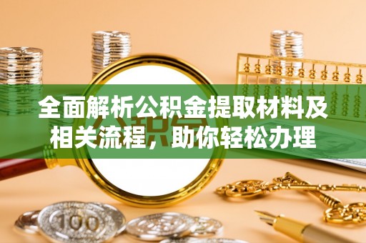 射阳全面解析公积金提取材料及相关流程，助你轻松办理