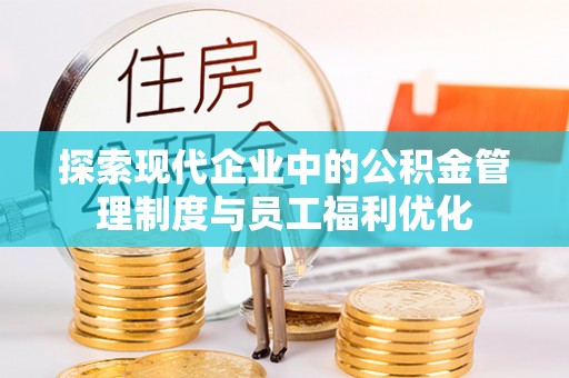 射阳探索现代企业中的公积金管理制度与员工福利优化