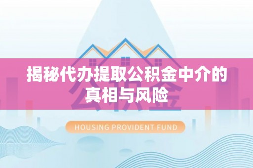 射阳揭秘代办提取公积金中介的真相与风险