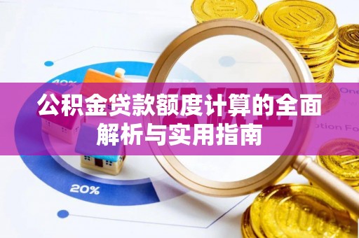 射阳公积金贷款额度计算的全面解析与实用指南