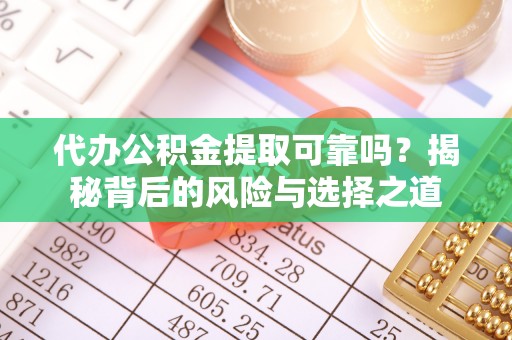 射阳代办公积金提取可靠吗？揭秘背后的风险与选择之道