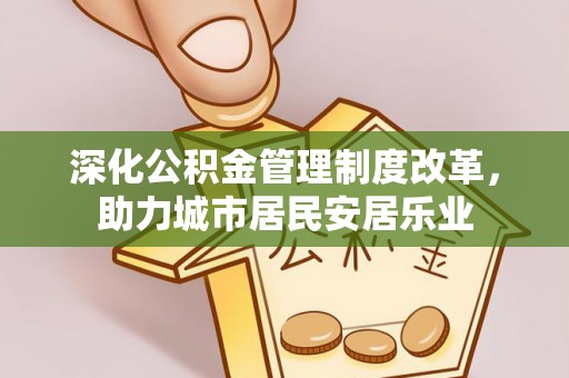 射阳深化公积金管理制度改革，助力城市居民安居乐业
