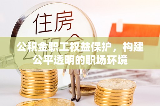 射阳公积金职工权益保护，构建公平透明的职场环境