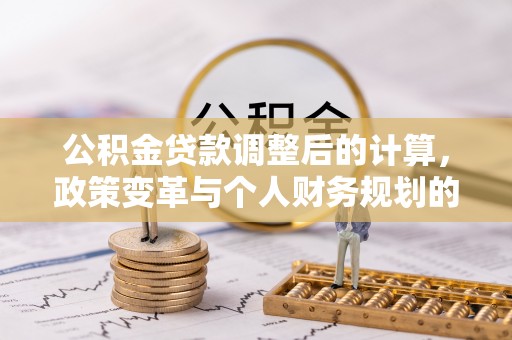 射阳公积金贷款调整后的计算，政策变革与个人财务规划的深度解析