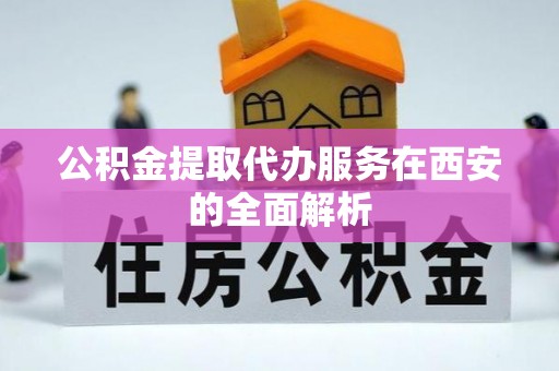 射阳公积金提取代办服务在西安的全面解析