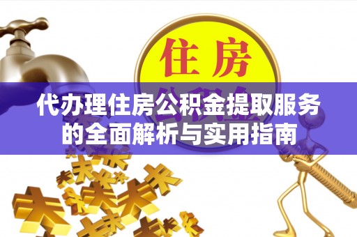 射阳代办理住房公积金提取服务的全面解析与实用指南