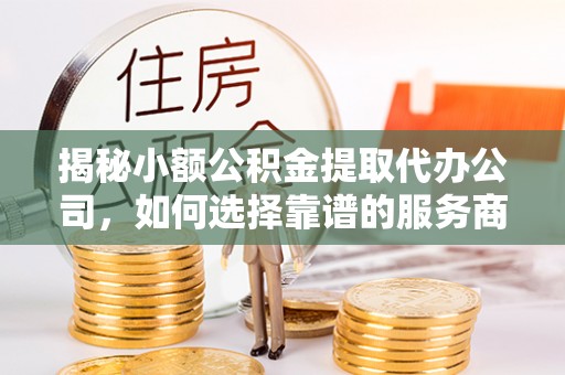 射阳揭秘小额公积金提取代办公司，如何选择靠谱的服务商？