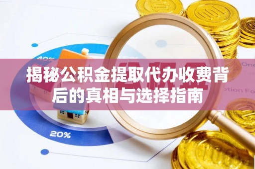 射阳揭秘公积金提取代办收费背后的真相与选择指南
