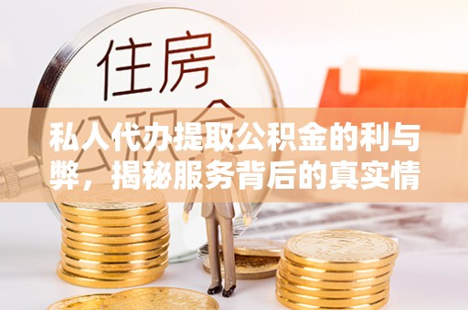 射阳私人代办提取公积金的利与弊，揭秘服务背后的真实情况