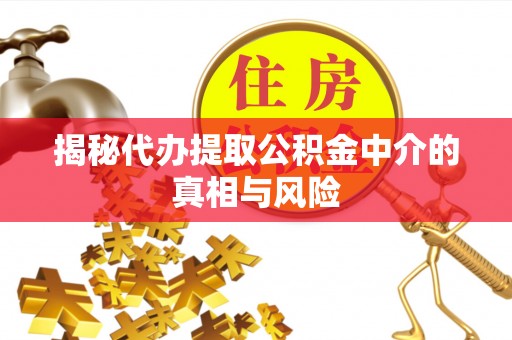 射阳揭秘代办提取公积金中介的真相与风险
