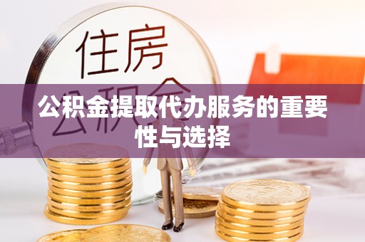 射阳公积金提取代办服务的重要性与选择