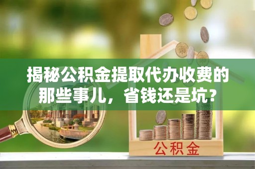 射阳揭秘公积金提取代办收费的那些事儿，省钱还是坑？