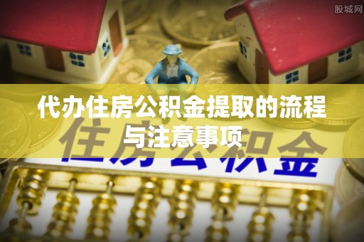 射阳代办住房公积金提取的流程与注意事项