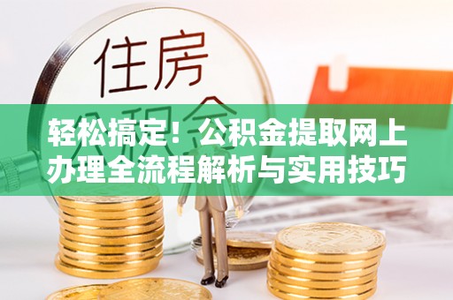 射阳轻松搞定！公积金提取网上办理全流程解析与实用技巧