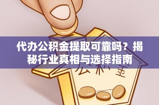 射阳代办公积金提取可靠吗？揭秘行业真相与选择指南