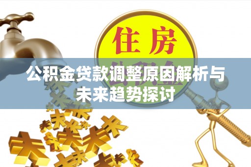 射阳公积金贷款调整原因解析与未来趋势探讨