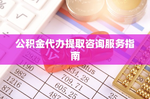 射阳公积金代办提取咨询服务指南