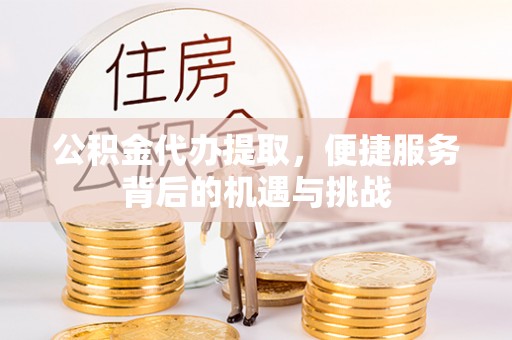 射阳公积金代办提取，便捷服务背后的机遇与挑战
