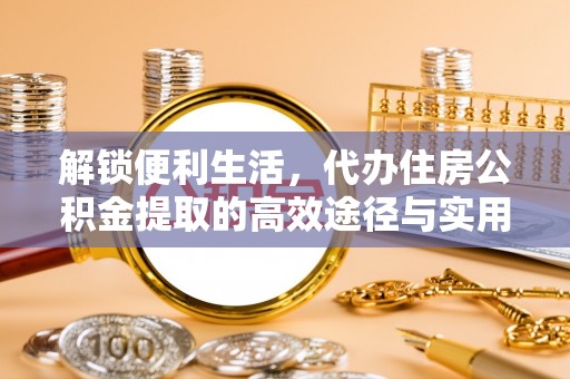 射阳解锁便利生活，代办住房公积金提取的高效途径与实用技巧