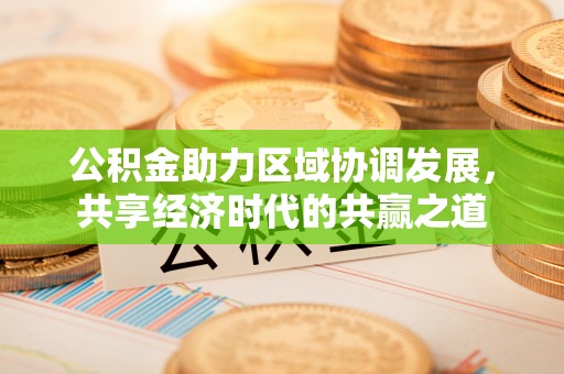 射阳公积金助力区域协调发展，共享经济时代的共赢之道