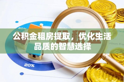 射阳公积金租房提取，优化生活品质的智慧选择