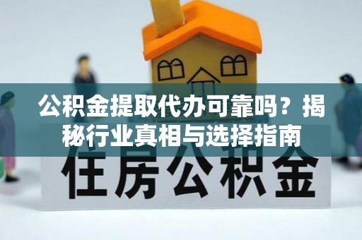 射阳公积金提取代办可靠吗？揭秘行业真相与选择指南