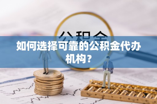 射阳如何选择可靠的公积金代办机构？