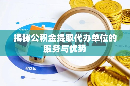 射阳揭秘公积金提取代办单位的服务与优势
